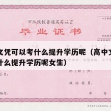 高中文凭可以考什么提升学历呢（高中文凭可以考什么提升学历呢女生）