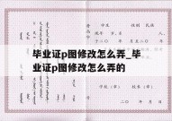 毕业证p图修改怎么弄_毕业证p图修改怎么弄的