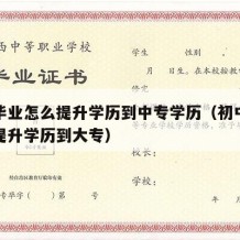 初中毕业怎么提升学历到中专学历（初中毕业如何提升学历到大专）