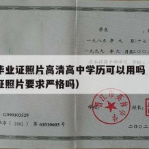 高中毕业证照片高清高中学历可以用吗（高中毕业证照片要求严格吗）