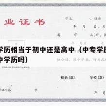 中专学历相当于初中还是高中（中专学历等同于高中学历吗）