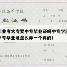 中专毕业考大专要中专毕业证吗中专学历可以吗（中专毕业证怎么弄一个真的）