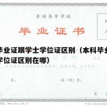 本科毕业证跟学士学位证区别（本科毕业证跟学士学位证区别在哪）