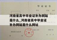 河南省高中毕业证补办网站是什么_河南省高中毕业证补办网站是什么网址