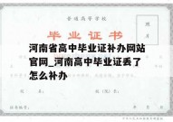 河南省高中毕业证补办网站官网_河南高中毕业证丢了怎么补办