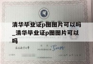 清华毕业证p图图片可以吗_清华毕业证p图图片可以吗