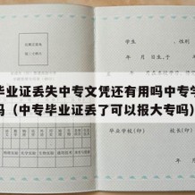 中专毕业证丢失中专文凭还有用吗中专学历还有用吗（中专毕业证丢了可以报大专吗）