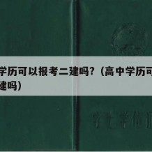 高中学历可以报考二建吗?（高中学历可以报考二建吗）