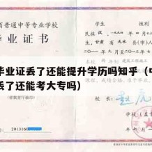 中专毕业证丢了还能提升学历吗知乎（中专毕业证丢了还能考大专吗）