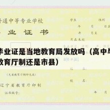 高中毕业证是当地教育局发放吗（高中毕业证是省教育厅制还是市县）