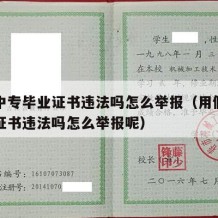 用假中专毕业证书违法吗怎么举报（用假中专毕业证书违法吗怎么举报呢）