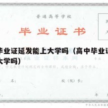 高中毕业证延发能上大学吗（高中毕业证延发能上大学吗）