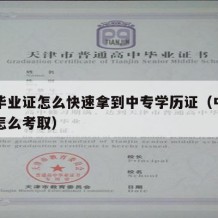 中专毕业证怎么快速拿到中专学历证（中专毕业证怎么考取）