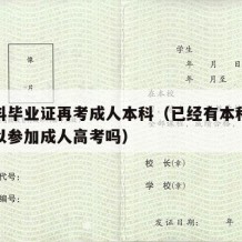 有本科毕业证再考成人本科（已经有本科学历还可以参加成人高考吗）