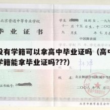 高中没有学籍可以拿高中毕业证吗（高中学校没有学籍能拿毕业证吗???）