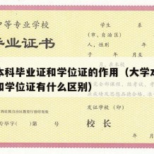 大学本科毕业证和学位证的作用（大学本科毕业证和学位证有什么区别）