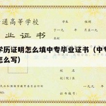 中专学历证明怎么填中专毕业证书（中专学历证明怎么写）