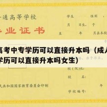 成人高考中专学历可以直接升本吗（成人高考中专学历可以直接升本吗女生）