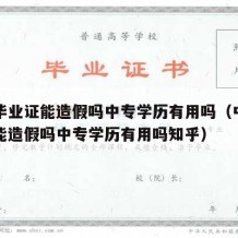 中专毕业证能造假吗中专学历有用吗（中专毕业证能造假吗中专学历有用吗知乎）