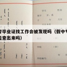 假中专毕业证找工作会被发现吗（假中专毕业证书能查出来吗）