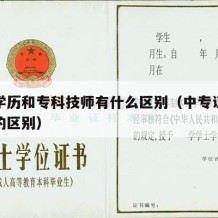 中专学历和专科技师有什么区别（中专证和技师证的区别）