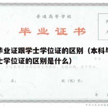 本科毕业证跟学士学位证的区别（本科毕业证跟学士学位证的区别是什么）