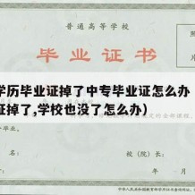 中专学历毕业证掉了中专毕业证怎么办（中专毕业证掉了,学校也没了怎么办）