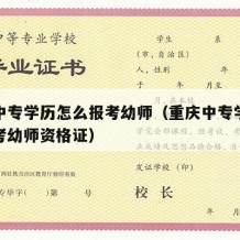 重庆中专学历怎么报考幼师（重庆中专学历怎么报考幼师资格证）