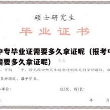 报考中专毕业证需要多久拿证呢（报考中专毕业证需要多久拿证呢）