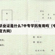 中专毕业证是什么?中专学历有用吗（中专毕业证官方网）