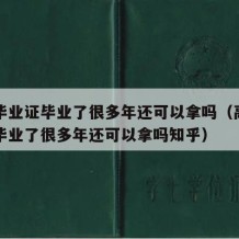 高中毕业证毕业了很多年还可以拿吗（高中毕业证毕业了很多年还可以拿吗知乎）