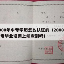 2000年中专学历怎么认证的（2000年中专毕业证网上能查到吗）