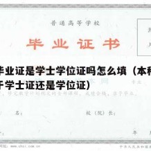 本科毕业证是学士学位证吗怎么填（本科毕业证属于学士证还是学位证）