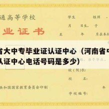 河南省大中专毕业证认证中心（河南省中专毕业证认证中心电话号码是多少）