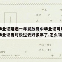 高中毕业证延迟一年发放高中毕业证可以吗（高中毕业证当时没过去好多年了,怎么领取）