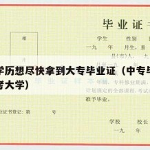 中专学历想尽快拿到大专毕业证（中专毕业证怎么考大学）