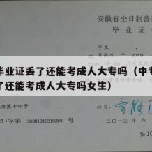 中专毕业证丢了还能考成人大专吗（中专毕业证丢了还能考成人大专吗女生）