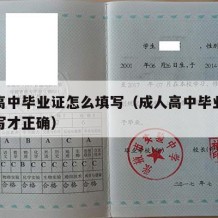 成人高中毕业证怎么填写（成人高中毕业证怎么填写才正确）