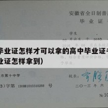 高中毕业证怎样才可以拿的高中毕业证书（高中毕业证怎样拿到）