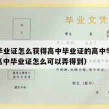 高中毕业证怎么获得高中毕业证的高中学历信息（高中毕业证怎么可以弄得到）