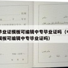 中专毕业证模板可编辑中专毕业证吗（中专毕业证模板可编辑中专毕业证吗）