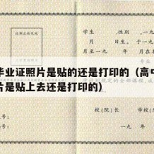 高中毕业证照片是贴的还是打印的（高中毕业证照片是贴上去还是打印的）