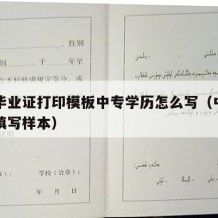 中专毕业证打印模板中专学历怎么写（中专毕业证填写样本）