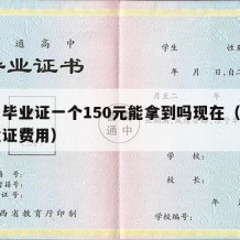 高中毕业证一个150元能拿到吗现在（高中毕业证费用）