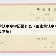 国家承认中专学历是什么（国家承认中专学历是什么学历）