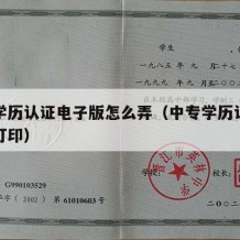 中专学历认证电子版怎么弄（中专学历认证在哪里打印）