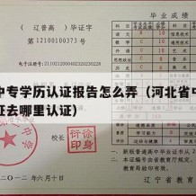 河北中专学历认证报告怎么弄（河北省中专学历认证去哪里认证）