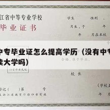 没有中专毕业证怎么提高学历（没有中专毕业证能读大学吗）