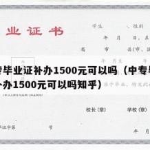 中专毕业证补办1500元可以吗（中专毕业证补办1500元可以吗知乎）