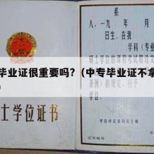 中专毕业证很重要吗?（中专毕业证不拿有影响吗）